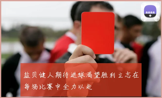 盐贝健人期待进球渴望胜利立志在每场比赛中全力以赴