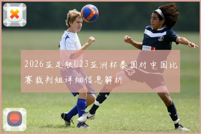 2026亚足联U23亚洲杯泰国对中国比赛裁判组详细信息解析