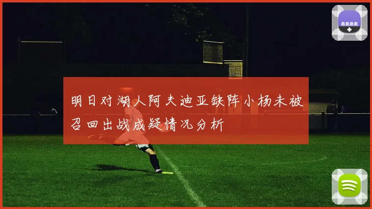 明日对湖人阿夫迪亚缺阵小杨未被召回出战成疑情况分析