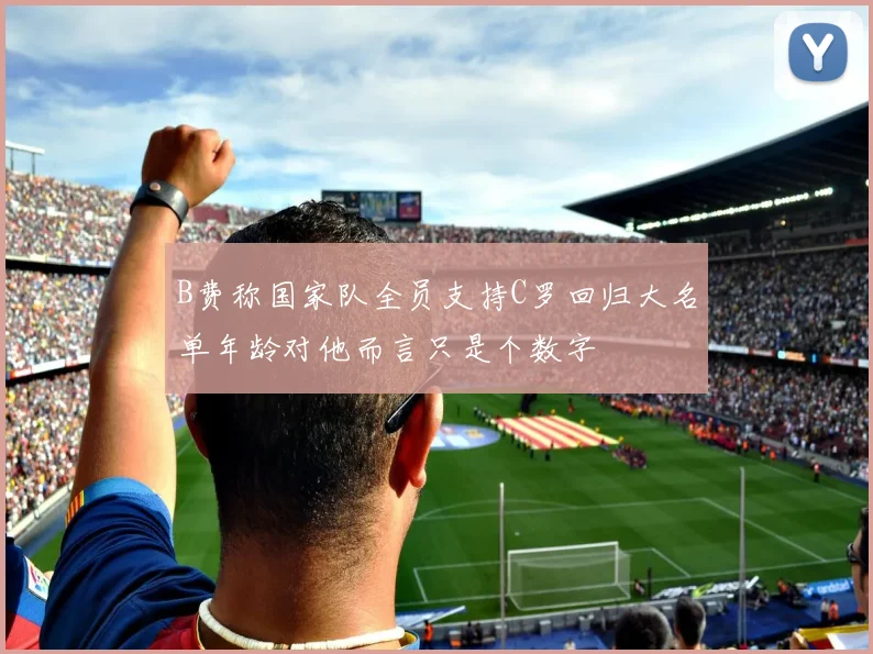 B费称国家队全员支持C罗回归大名单年龄对他而言只是个数字