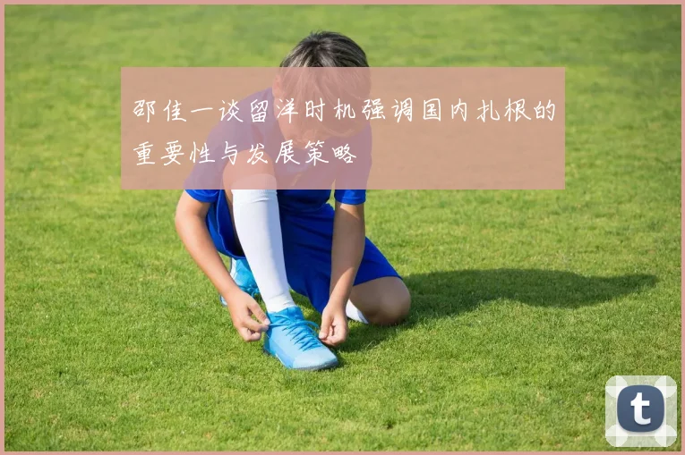 邵佳一谈留洋时机强调国内扎根的重要性与发展策略