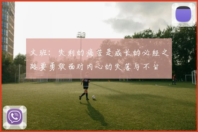 文班：失利的痛苦是成长的必经之路要勇敢面对内心的失落与不甘