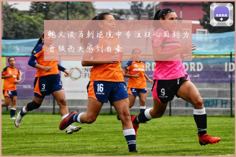 鲍文谈马刺逆境中专注核心目标为晋级西决感到自豪