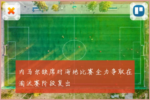 内马尔缺席对海地比赛全力争取在淘汰赛阶段复出