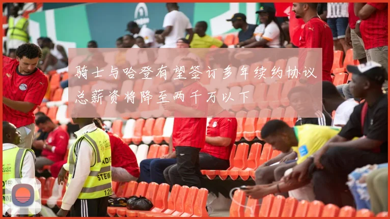 骑士与哈登有望签订多年续约协议总薪资将降至两千万以下