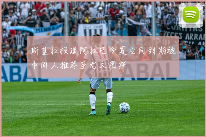 斯基拉报道阿拉巴今夏合同到期被中间人推荐至尤文图斯