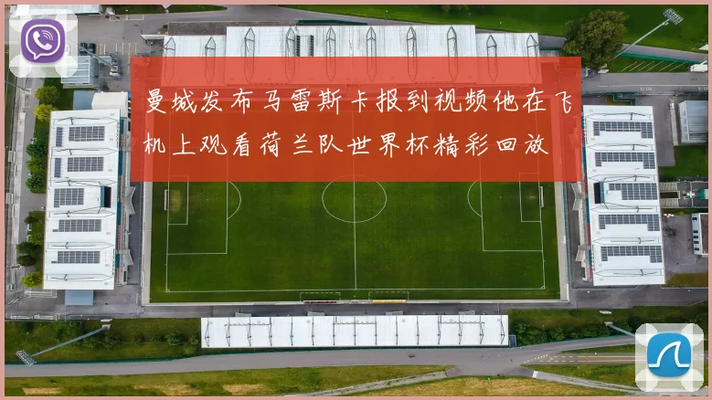 曼城发布马雷斯卡报到视频他在飞机上观看荷兰队世界杯精彩回放