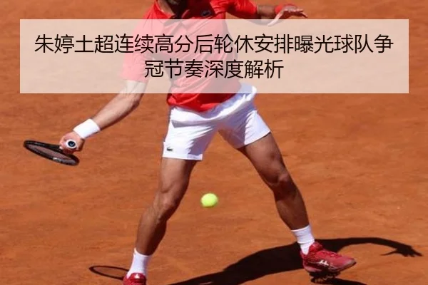 朱婷土超连续高分后轮休安排曝光球队争冠节奏深度解析